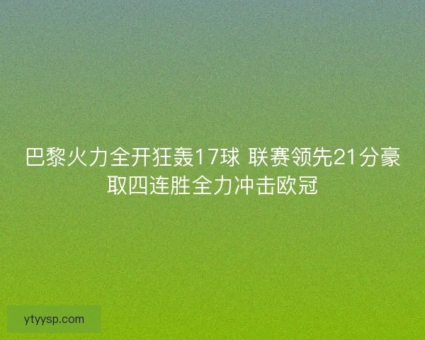 巴黎火力全开狂轰17球 联赛领先21分豪取四连胜全力冲击欧冠